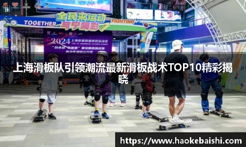 上海滑板队引领潮流最新滑板战术TOP10精彩揭晓