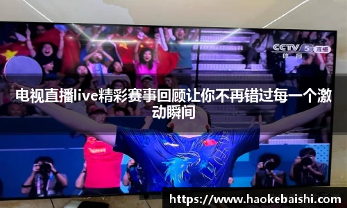 电视直播live精彩赛事回顾让你不再错过每一个激动瞬间