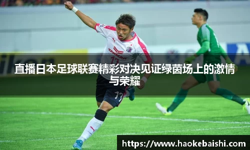 直播日本足球联赛精彩对决见证绿茵场上的激情与荣耀