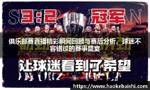 俱乐部赛直播精彩瞬间回顾与赛后分析，球迷不容错过的赛事盛宴