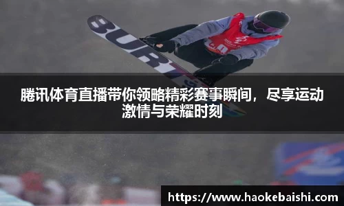腃讯体育直播带你领略精彩赛事瞬间，尽享运动激情与荣耀时刻