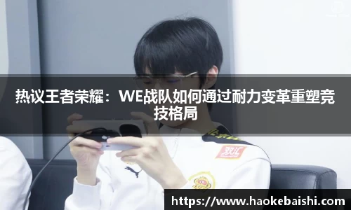 热议王者荣耀：WE战队如何通过耐力变革重塑竞技格局