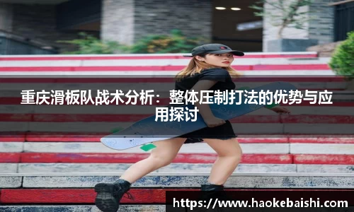 重庆滑板队战术分析：整体压制打法的优势与应用探讨