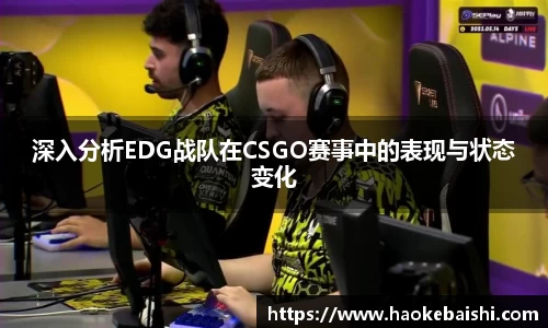 深入分析EDG战队在CSGO赛事中的表现与状态变化