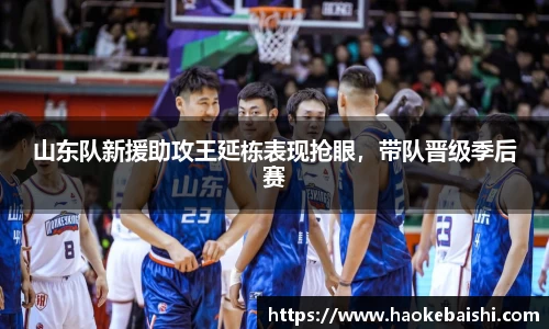 山东队新援助攻王延栋表现抢眼，带队晋级季后赛