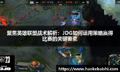 聚焦英雄联盟战术解析：JDG如何运用策略赢得比赛的关键要素