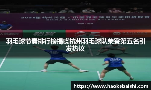 羽毛球节奏排行榜揭晓杭州羽毛球队荣登第五名引发热议