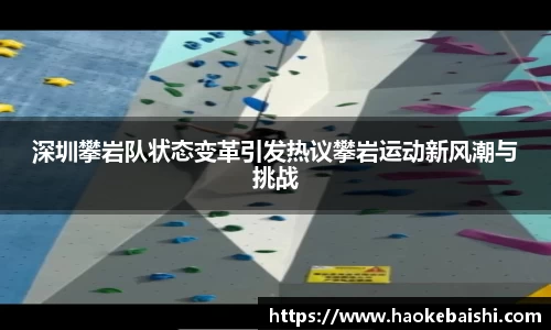 深圳攀岩队状态变革引发热议攀岩运动新风潮与挑战