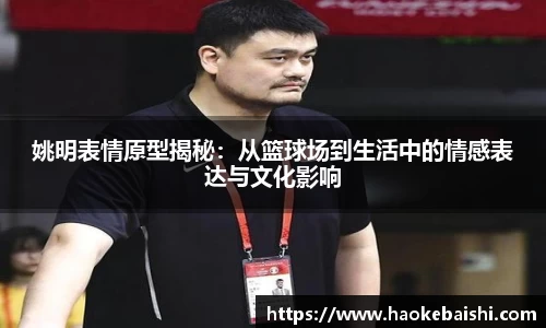 姚明表情原型揭秘：从篮球场到生活中的情感表达与文化影响