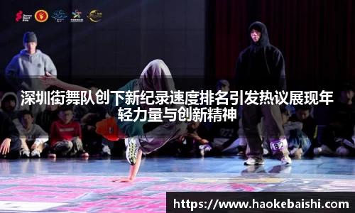 深圳街舞队创下新纪录速度排名引发热议展现年轻力量与创新精神