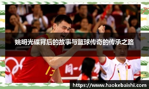姚明光碟背后的故事与篮球传奇的传承之路