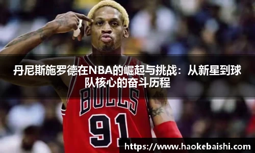 丹尼斯施罗德在NBA的崛起与挑战：从新星到球队核心的奋斗历程