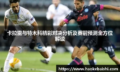 卡拉雷与特木科精彩对决分析及赛前预测全方位解读