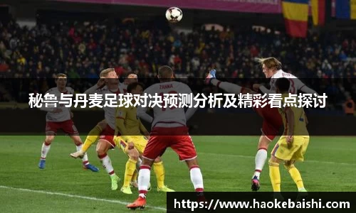 秘鲁与丹麦足球对决预测分析及精彩看点探讨
