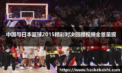 中国与日本篮球2015精彩对决回顾视频全景呈现