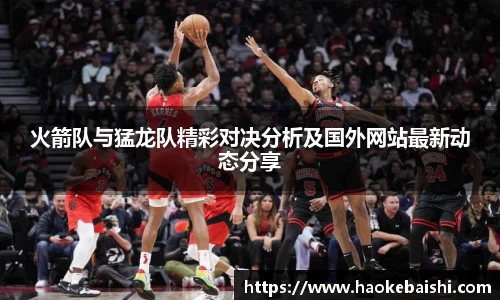 火箭队与猛龙队精彩对决分析及国外网站最新动态分享
