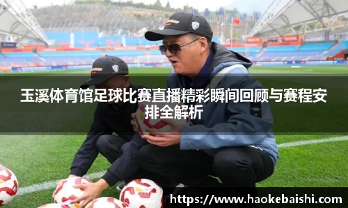 玉溪体育馆足球比赛直播精彩瞬间回顾与赛程安排全解析