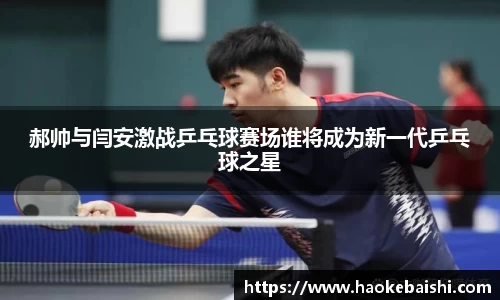 郝帅与闫安激战乒乓球赛场谁将成为新一代乒乓球之星